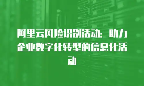 阿里云风险识别活动：助力企业数字化转型的信息化活动