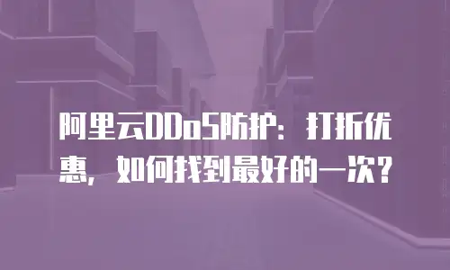 阿里云DDoS防护：打折优惠，如何找到最好的一次？