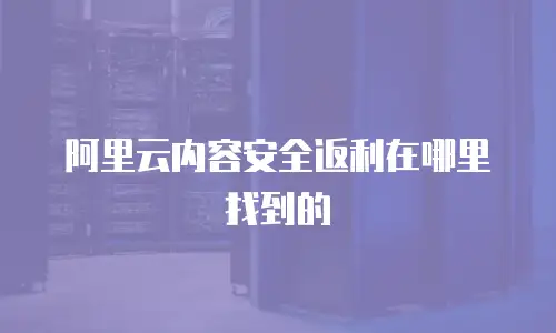 阿里云内容安全返利在哪里找到的