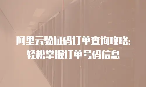 阿里云验证码订单查询攻略：轻松掌握订单号码信息