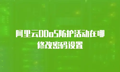 阿里云DDoS防护活动在哪修改密码设置