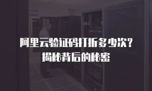 阿里云验证码打折多少次？揭秘背后的秘密