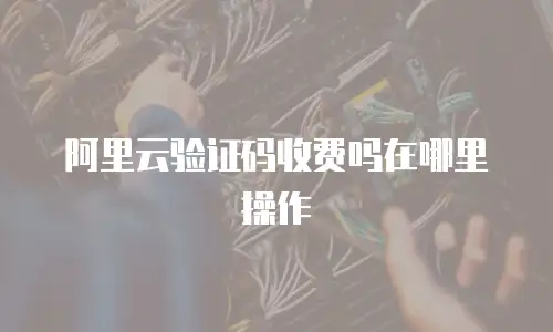 阿里云验证码收费吗在哪里操作