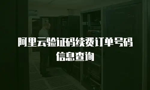 阿里云验证码续费订单号码信息查询