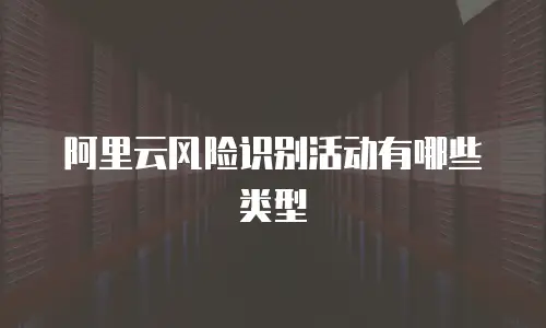 阿里云风险识别活动有哪些类型