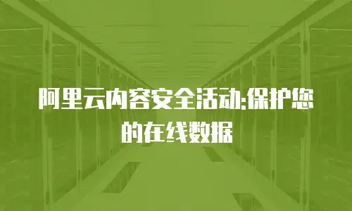 阿里云内容安全活动:保护您的在线数据