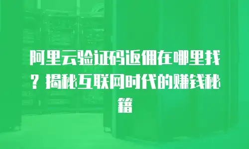 阿里云验证码返佣在哪里找？揭秘互联网时代的赚钱秘籍