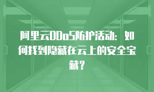 阿里云DDoS防护活动：如何找到隐藏在云上的安全宝藏？