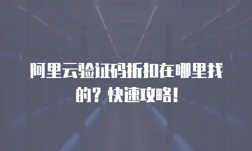 阿里云验证码折扣在哪里找的？快速攻略！