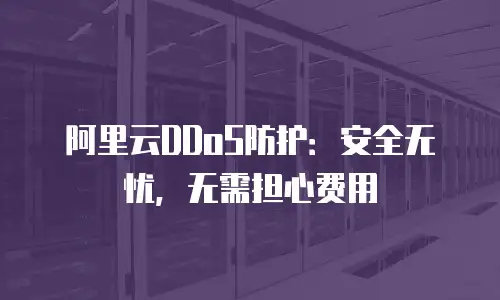 阿里云DDoS防护：安全无忧，无需担心费用