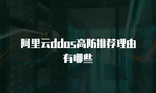 阿里云ddos高防推荐理由有哪些