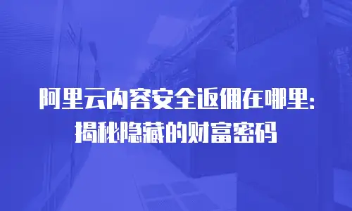 阿里云内容安全返佣在哪里：揭秘隐藏的财富密码