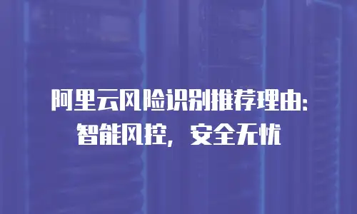 阿里云风险识别推荐理由：智能风控，安全无忧