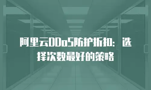 阿里云DDoS防护折扣：选择次数最好的策略