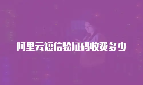 阿里云短信验证码收费多少