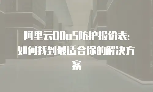 阿里云DDoS防护报价表：如何找到最适合你的解决方案