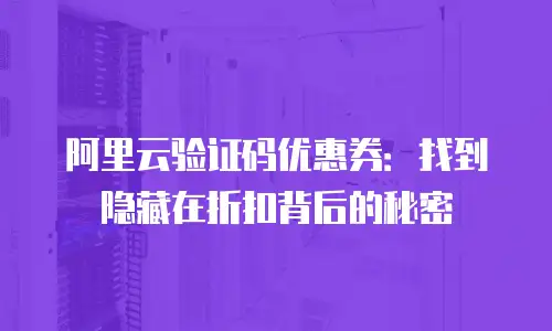 阿里云验证码优惠券：找到隐藏在折扣背后的秘密