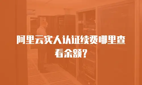阿里云实人认证续费哪里查看余额？