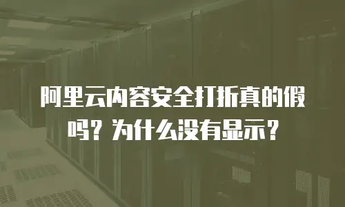 阿里云内容安全打折真的假吗？为什么没有显示？