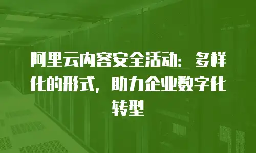 阿里云内容安全活动：多样化的形式，助力企业数字化转型
