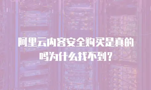 阿里云内容安全购买是真的吗为什么找不到？