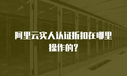 阿里云实人认证折扣在哪里操作的？