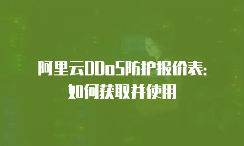 阿里云DDoS防护报价表：如何获取并使用