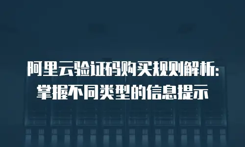 阿里云验证码购买规则解析：掌握不同类型的信息提示