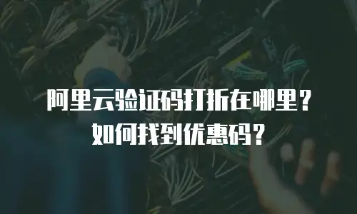 阿里云验证码打折在哪里？如何找到优惠码？