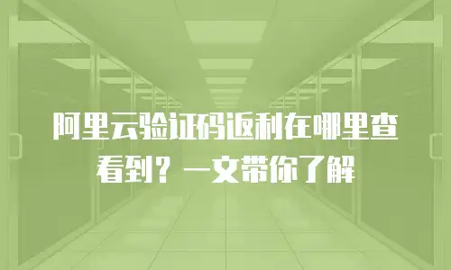 阿里云验证码返利在哪里查看到？一文带你了解