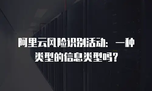 阿里云风险识别活动：一种类型的信息类型吗？