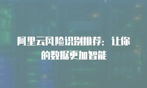 阿里云风险识别推荐：让你的数据更加智能