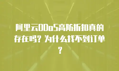 阿里云DDoS高防折扣真的存在吗？为什么找不到订单？