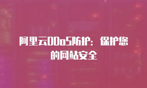阿里云DDoS防护：保护您的网站安全