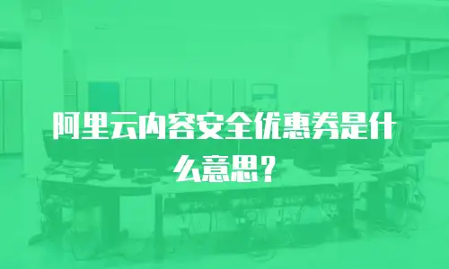 阿里云内容安全优惠券是什么意思？