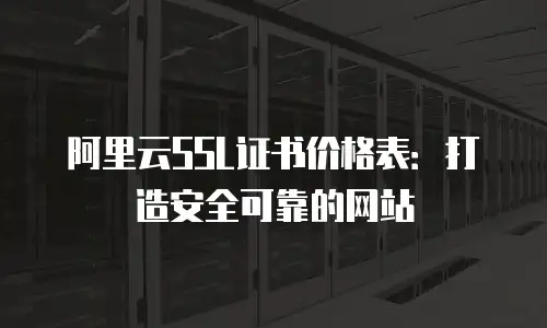 阿里云SSL证书价格表：打造安全可靠的网站
