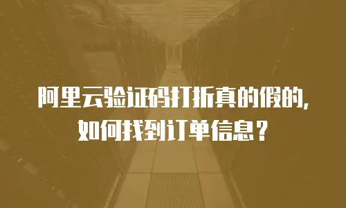 阿里云验证码打折真的假的，如何找到订单信息？