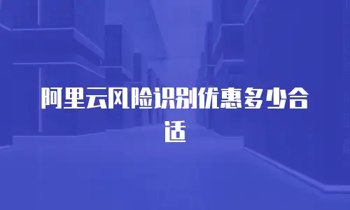 阿里云风险识别优惠多少合适
