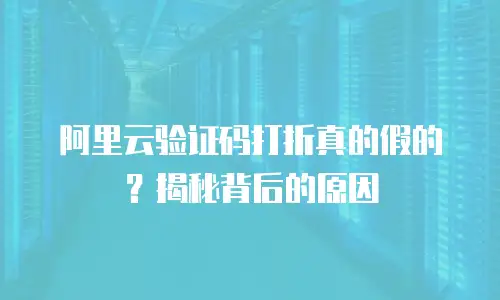 阿里云验证码打折真的假的？揭秘背后的原因