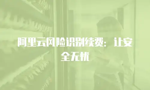 阿里云风险识别续费：让安全无忧