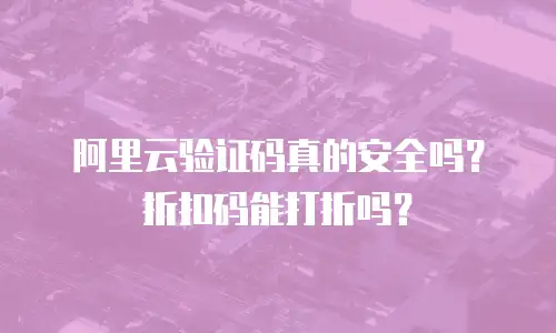 阿里云验证码真的安全吗？折扣码能打折吗？