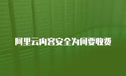 阿里云内容安全为何要收费