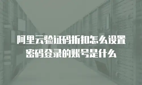 阿里云验证码折扣怎么设置密码登录的账号是什么