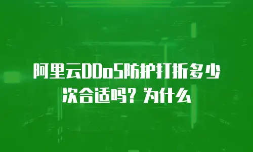 阿里云DDoS防护打折多少次合适吗？为什么