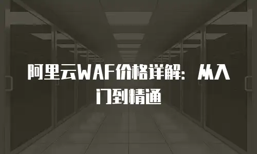 阿里云WAF价格详解：从入门到精通