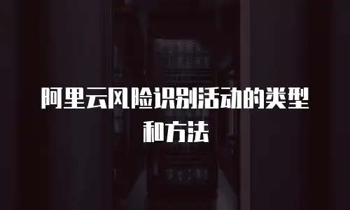 阿里云风险识别活动的类型和方法