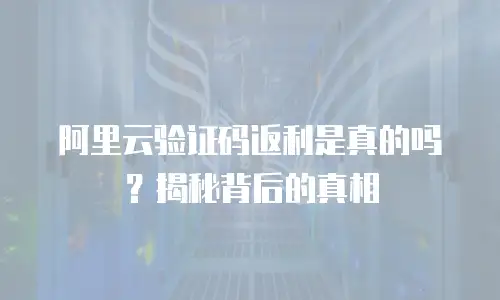 阿里云验证码返利是真的吗？揭秘背后的真相