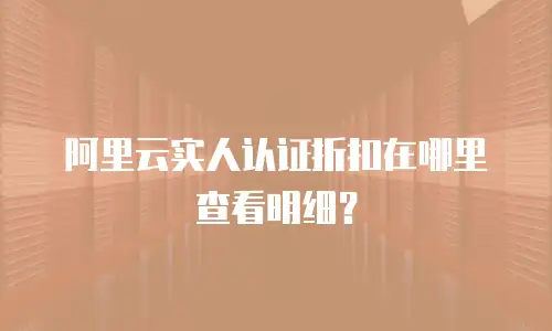 阿里云实人认证折扣在哪里查看明细？