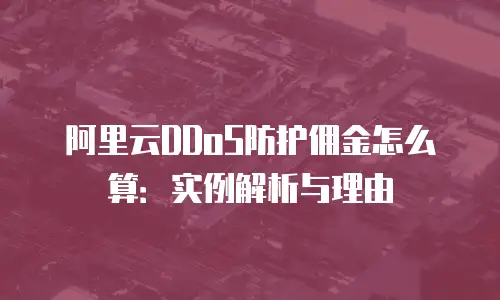阿里云DDoS防护佣金怎么算：实例解析与理由