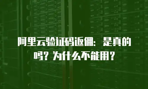 阿里云验证码返佣：是真的吗？为什么不能用？